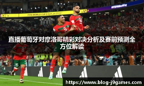 直播葡萄牙对摩洛哥精彩对决分析及赛前预测全方位解读